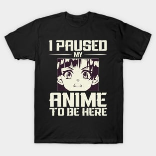 I paused my anime to be here ! T-Shirt